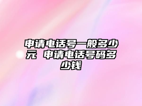 申請電話號一般多少元 申請電話號碼多少錢