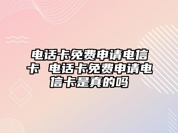 電話卡免費申請電信卡 電話卡免費申請電信卡是真的嗎