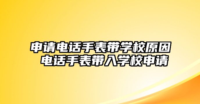 申請電話手表帶學校原因 電話手表帶入學校申請