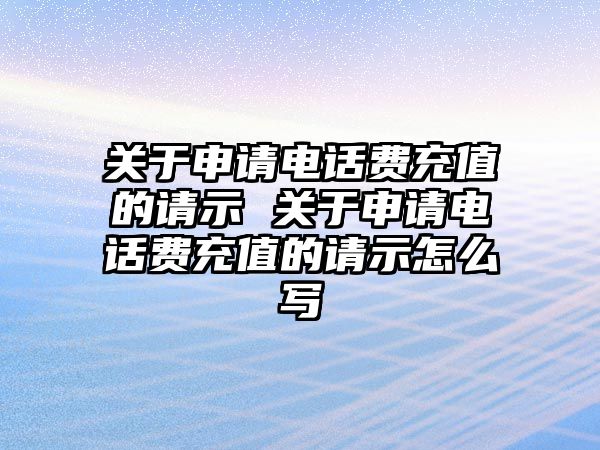 關于申請電話費充值的請示 關于申請電話費充值的請示怎么寫