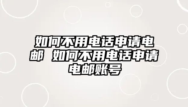 如何不用電話申請(qǐng)電郵 如何不用電話申請(qǐng)電郵賬號(hào)