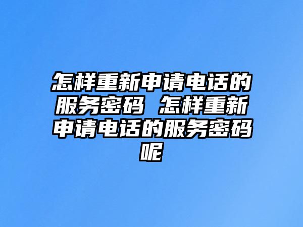怎樣重新申請電話的服務(wù)密碼 怎樣重新申請電話的服務(wù)密碼呢
