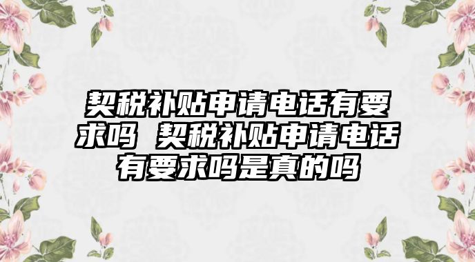 契稅補(bǔ)貼申請電話有要求嗎 契稅補(bǔ)貼申請電話有要求嗎是真的嗎