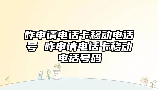 咋申請電話卡移動電話號 咋申請電話卡移動電話號碼