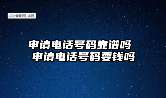 申請電話號碼靠譜嗎 申請電話號碼要錢嗎