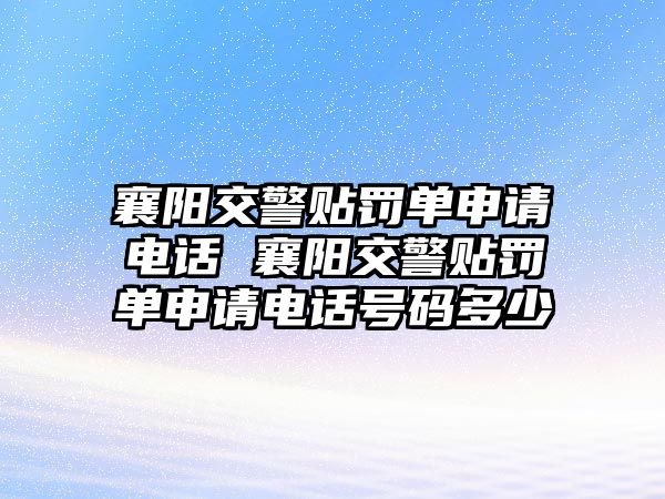襄陽交警貼罰單申請電話 襄陽交警貼罰單申請電話號碼多少
