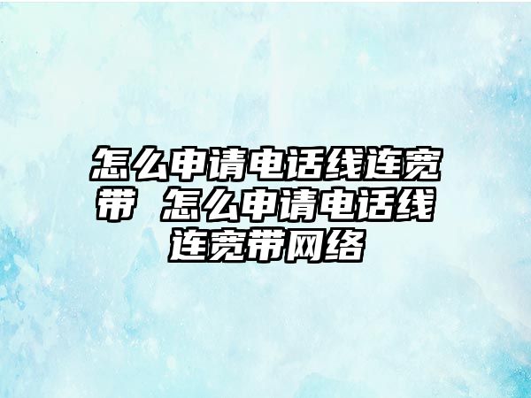 怎么申請電話線連寬帶 怎么申請電話線連寬帶網絡
