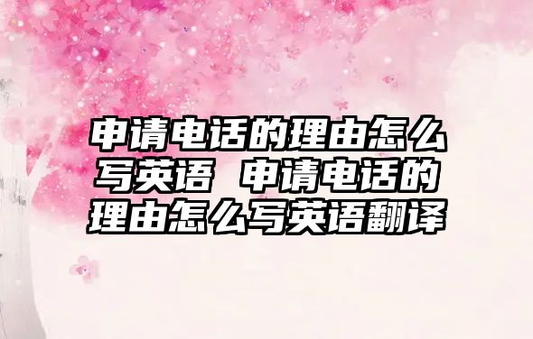 申請電話的理由怎么寫英語 申請電話的理由怎么寫英語翻譯