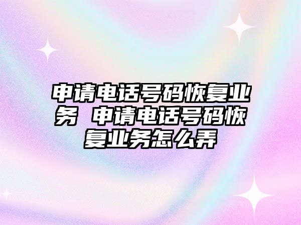 申請電話號碼恢復業務 申請電話號碼恢復業務怎么弄