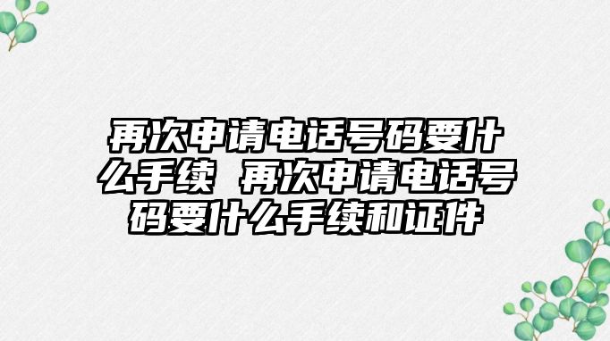 再次申請電話號碼要什么手續 再次申請電話號碼要什么手續和證件