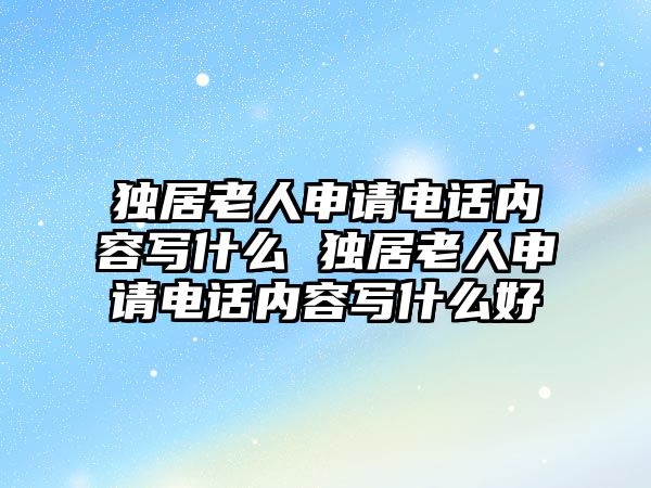獨居老人申請電話內容寫什么 獨居老人申請電話內容寫什么好