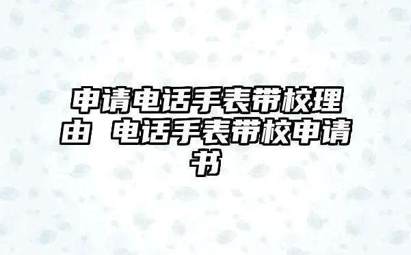 申請(qǐng)電話手表帶校理由 電話手表帶校申請(qǐng)書