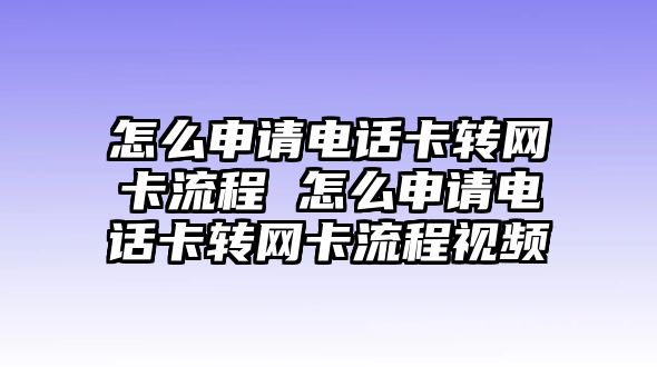 怎么申請電話卡轉(zhuǎn)網(wǎng)卡流程 怎么申請電話卡轉(zhuǎn)網(wǎng)卡流程視頻