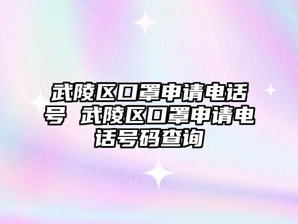 武陵區口罩申請電話號 武陵區口罩申請電話號碼查詢
