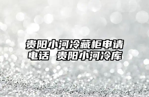 貴陽小河冷藏柜申請電話 貴陽小河冷庫