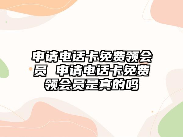 申請電話卡免費領會員 申請電話卡免費領會員是真的嗎