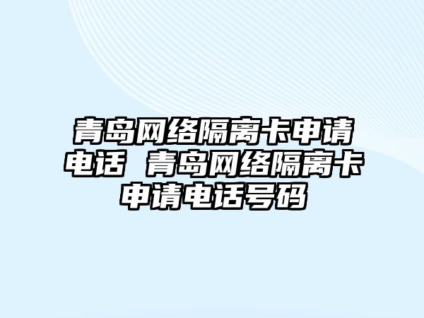 青島網絡隔離卡申請電話 青島網絡隔離卡申請電話號碼