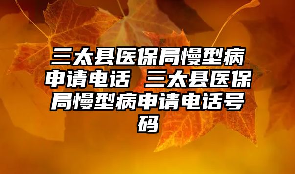 三太縣醫(yī)保局慢型病申請電話 三太縣醫(yī)保局慢型病申請電話號碼