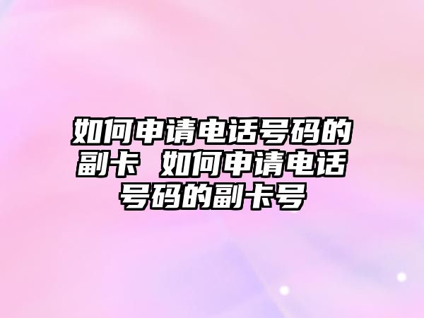 如何申請電話號碼的副卡 如何申請電話號碼的副卡號