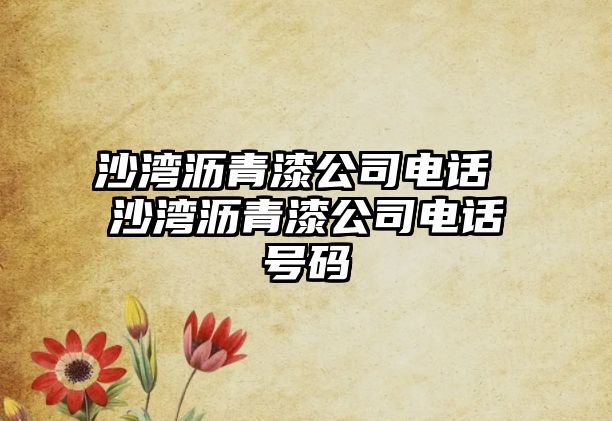 沙灣瀝青漆公司電話 沙灣瀝青漆公司電話號碼