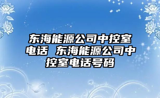 東海能源公司中控室電話 東海能源公司中控室電話號碼