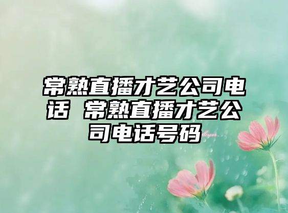 常熟直播才藝公司電話 常熟直播才藝公司電話號碼