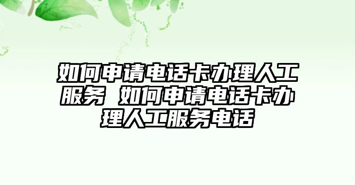 如何申請電話卡辦理人工服務 如何申請電話卡辦理人工服務電話