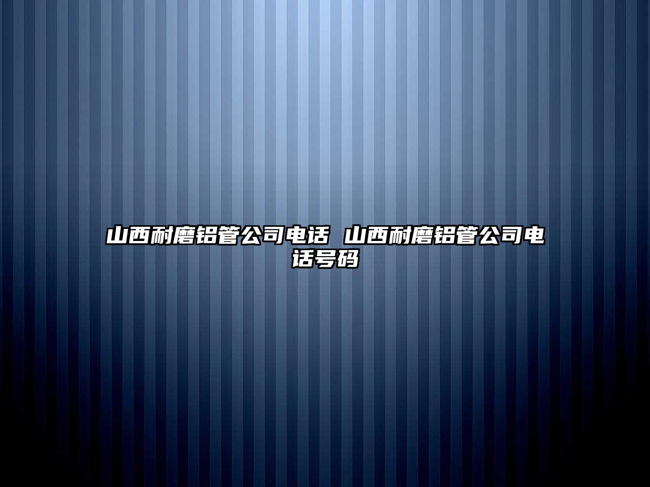 山西耐磨鋁管公司電話 山西耐磨鋁管公司電話號碼