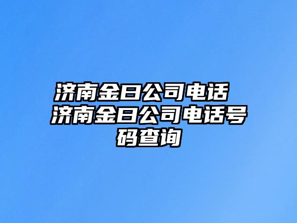 濟(jì)南金曰公司電話 濟(jì)南金曰公司電話號(hào)碼查詢