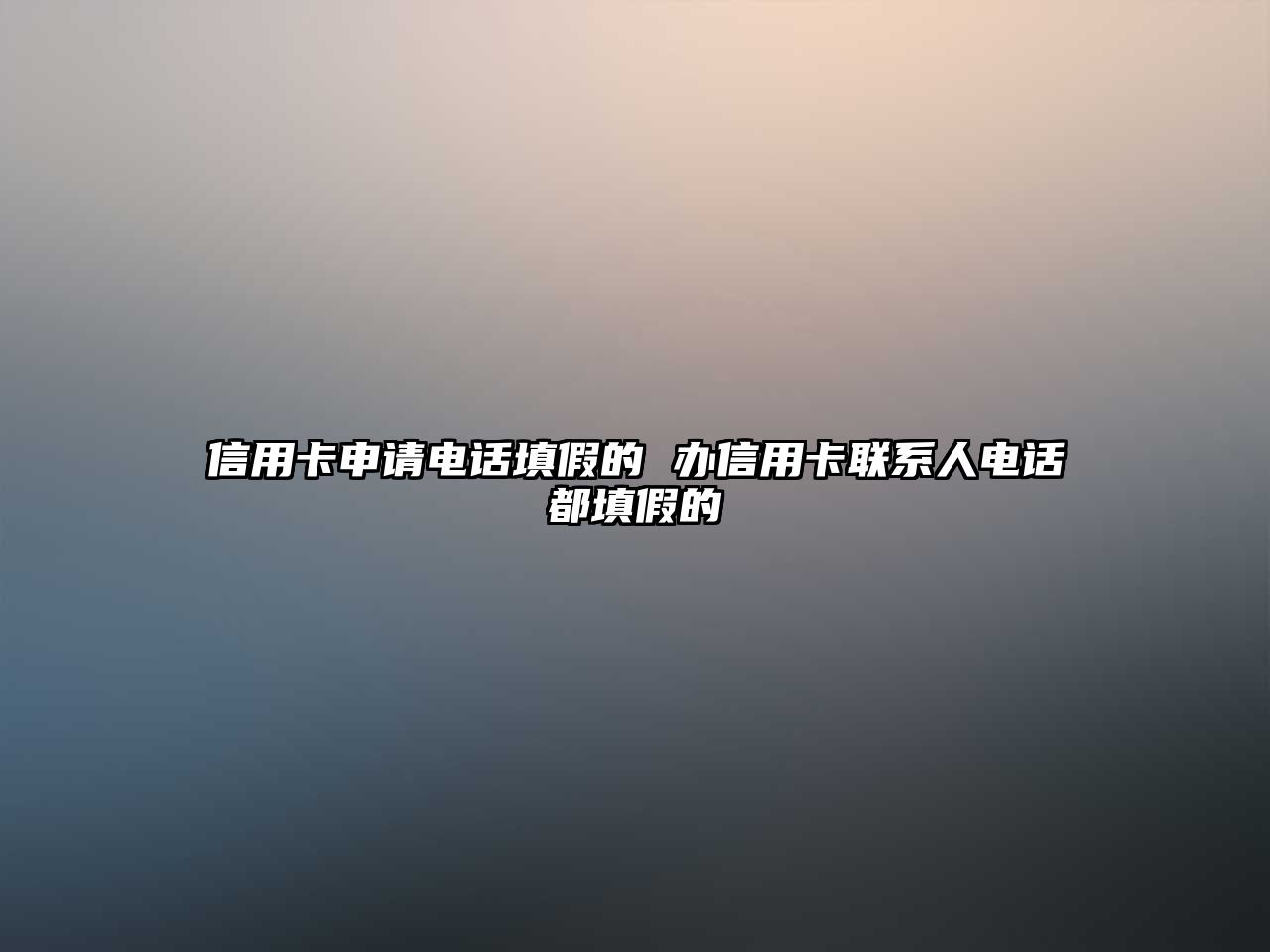 信用卡申請電話填假的 辦信用卡聯系人電話都填假的