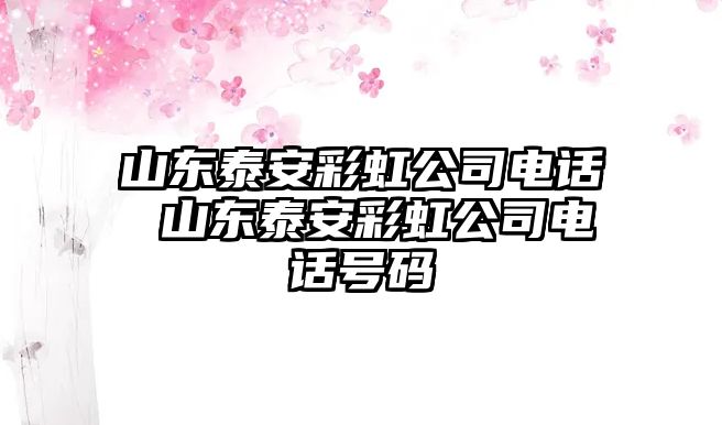 山東泰安彩虹公司電話 山東泰安彩虹公司電話號碼