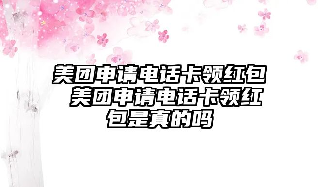 美團申請電話卡領紅包 美團申請電話卡領紅包是真的嗎