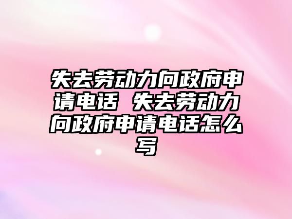 失去勞動(dòng)力向政府申請(qǐng)電話 失去勞動(dòng)力向政府申請(qǐng)電話怎么寫