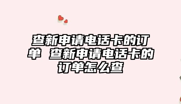 查新申請電話卡的訂單 查新申請電話卡的訂單怎么查