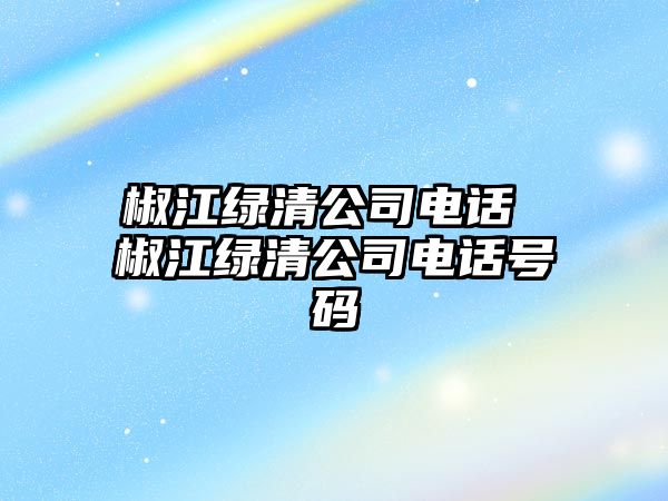 椒江綠清公司電話 椒江綠清公司電話號碼