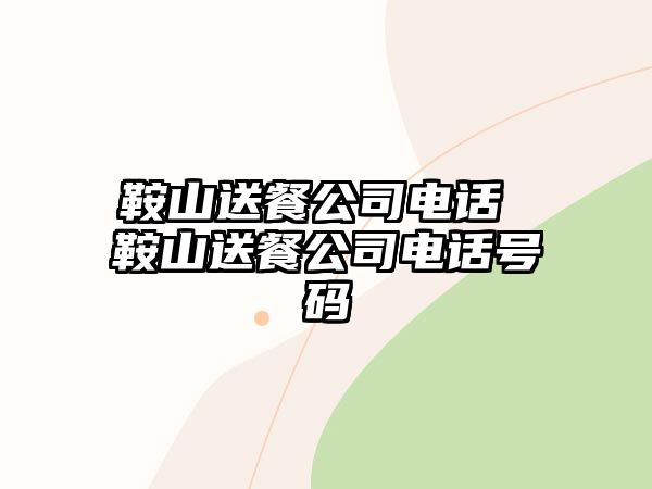 鞍山送餐公司電話 鞍山送餐公司電話號碼