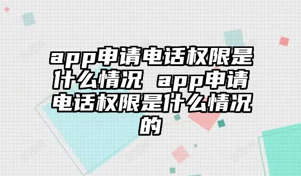 app申請電話權限是什么情況 app申請電話權限是什么情況的