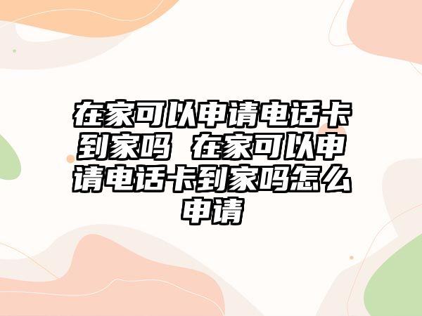 在家可以申請電話卡到家嗎 在家可以申請電話卡到家嗎怎么申請