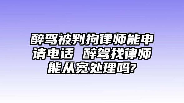 醉駕被判拘律師能申請電話 醉駕找律師能從寬處理嗎?