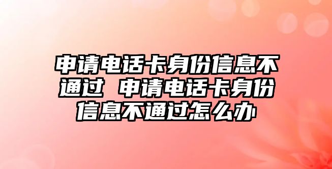 申請電話卡身份信息不通過 申請電話卡身份信息不通過怎么辦
