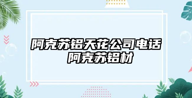 阿克蘇鋁天花公司電話 阿克蘇鋁材