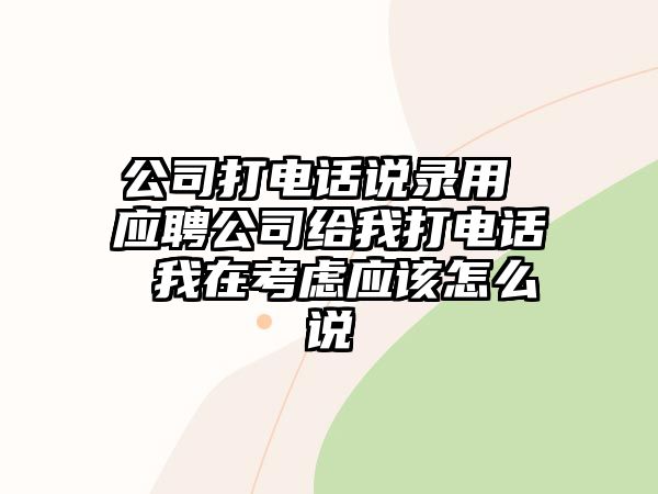 公司打電話說錄用 應聘公司給我打電話 我在考慮應該怎么說