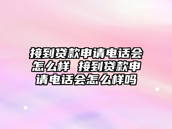 接到貸款申請電話會怎么樣 接到貸款申請電話會怎么樣嗎