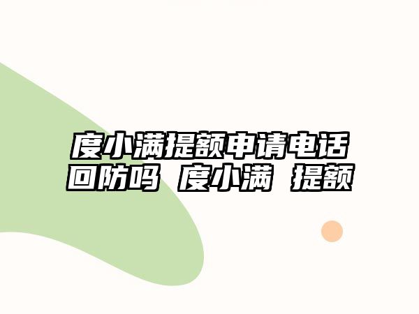 度小滿提額申請電話回防嗎 度小滿 提額