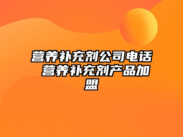 營養(yǎng)補充劑公司電話 營養(yǎng)補充劑產(chǎn)品加盟