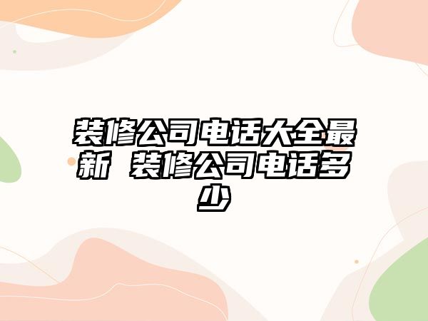 裝修公司電話大全最新 裝修公司電話多少