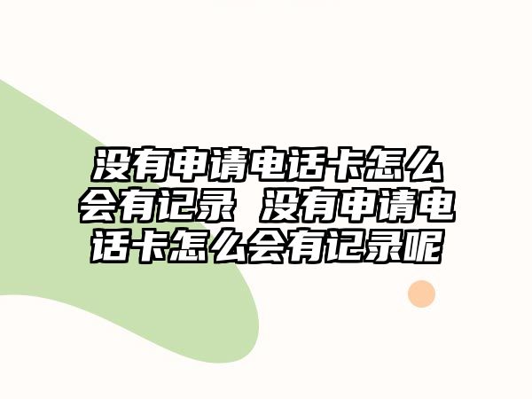 沒有申請電話卡怎么會有記錄 沒有申請電話卡怎么會有記錄呢