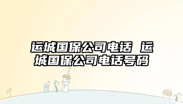 運城國保公司電話 運城國保公司電話號碼