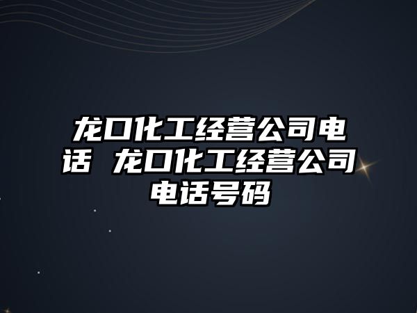 龍口化工經營公司電話 龍口化工經營公司電話號碼