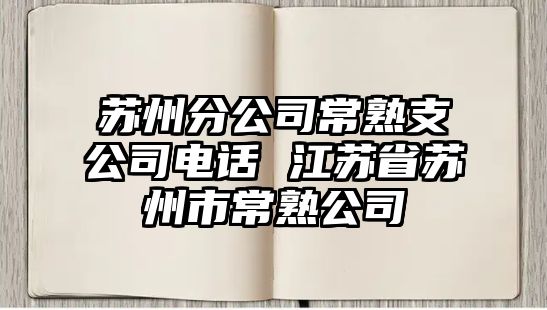 蘇州分公司常熟支公司電話 江蘇省蘇州市常熟公司